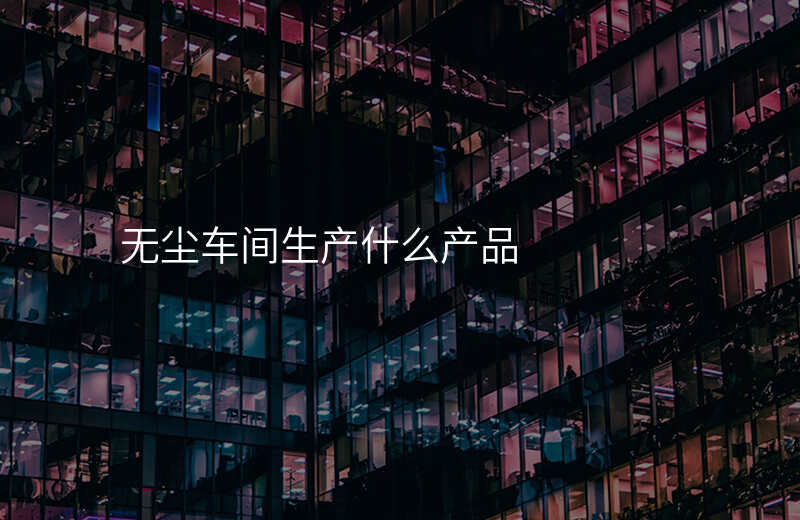 无尘车间生产什么产品