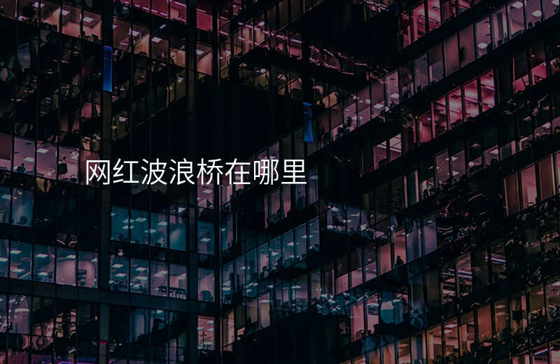 网红波浪桥在哪里