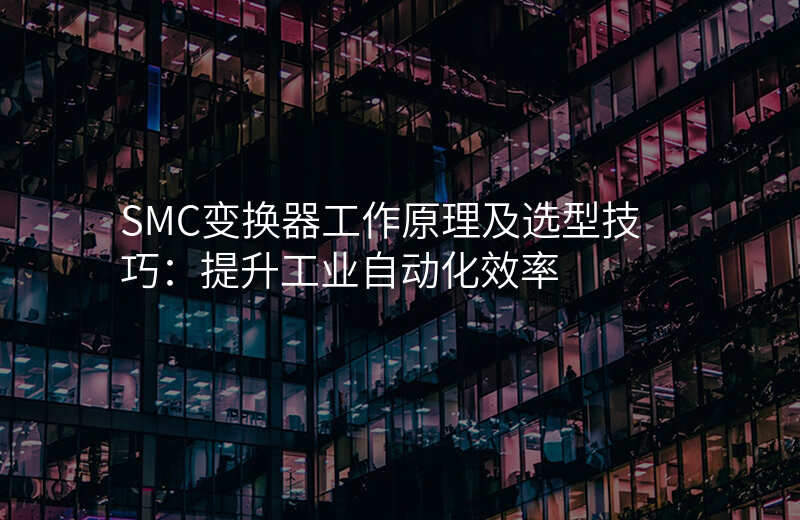 SMC变换器工作原理及选型技巧:提升工业自动化效率