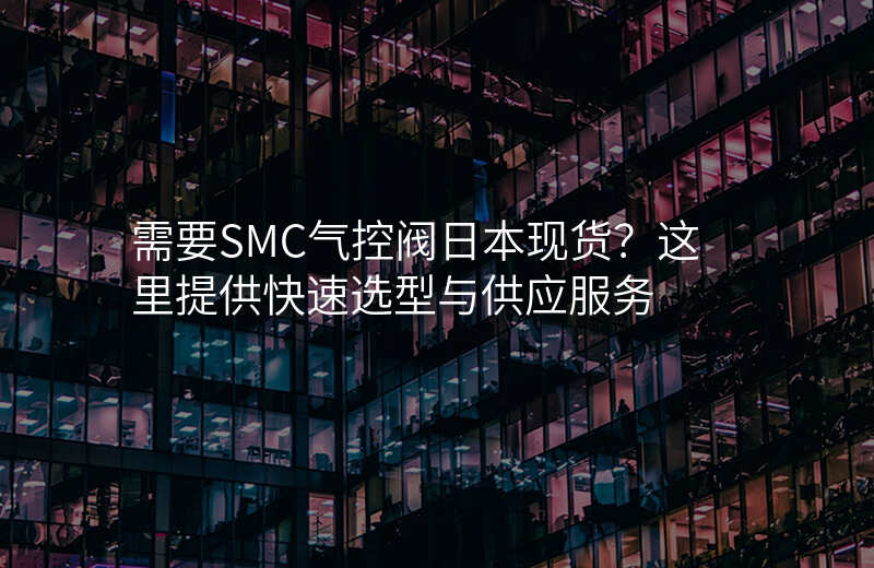 需要SMC气控阀日本现货?这里提供快速选型与供应服务