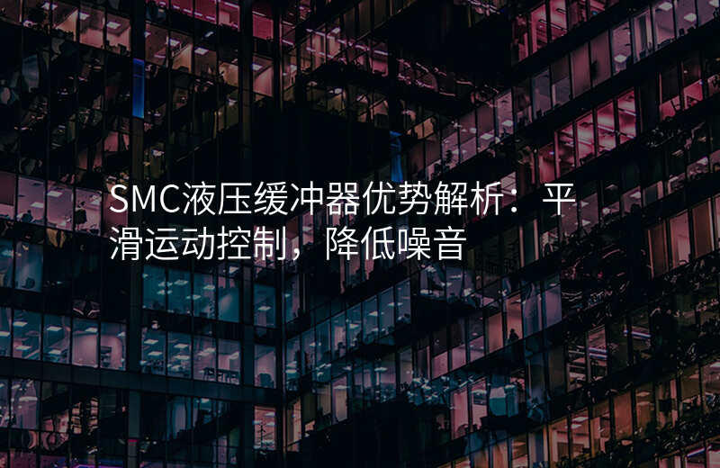 SMC液压缓冲器优势解析:平滑运动控制,降低噪音