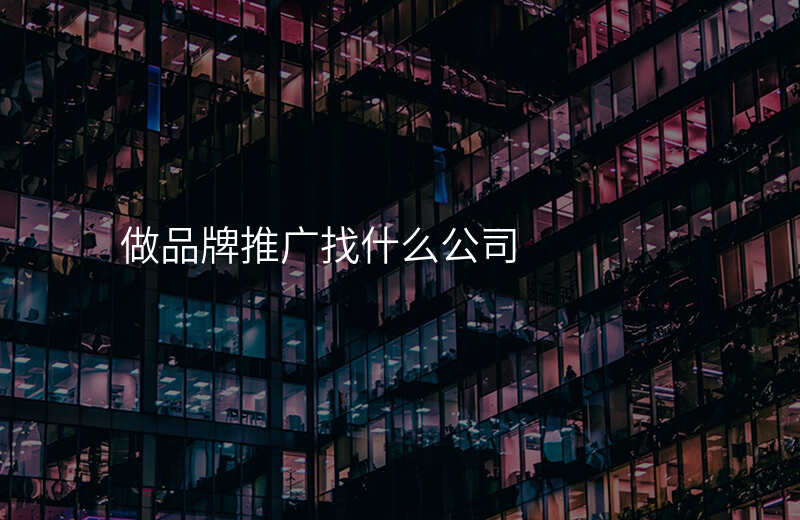 做品牌推广找什么公司