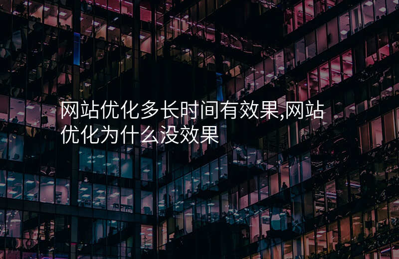 网站优化多长时间有效果,网站优化为什么没效果