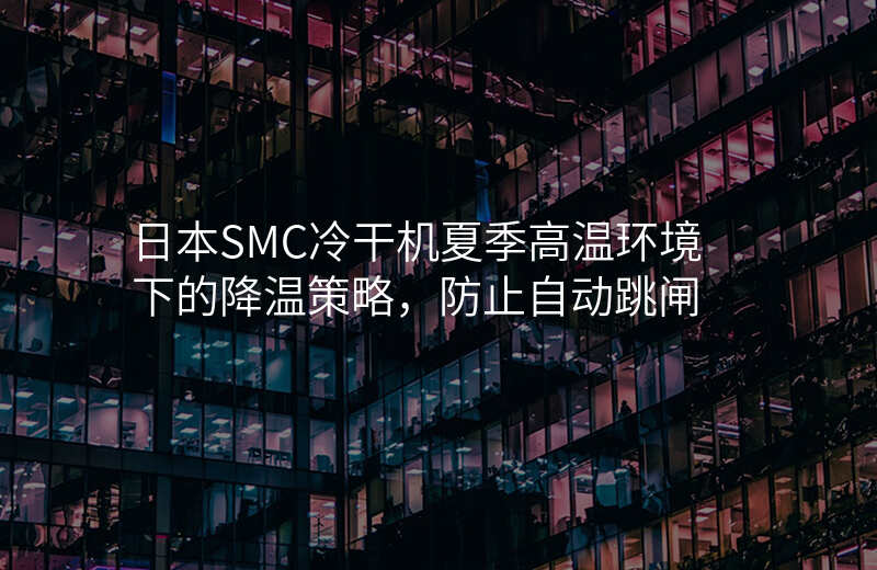 日本SMC冷干机夏季高温环境下的降温策略,防止自动跳闸