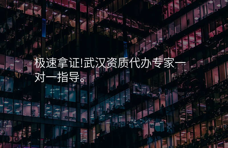 极速拿证!武汉资质代办专家一对一指导。