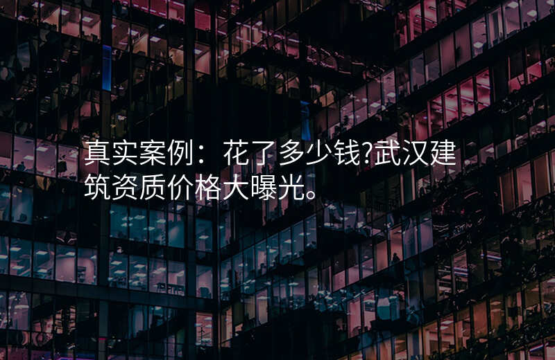 真实案例:花了多少钱?武汉建筑资质价格大曝光。