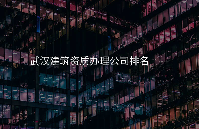 武汉建筑资质办理公司排名