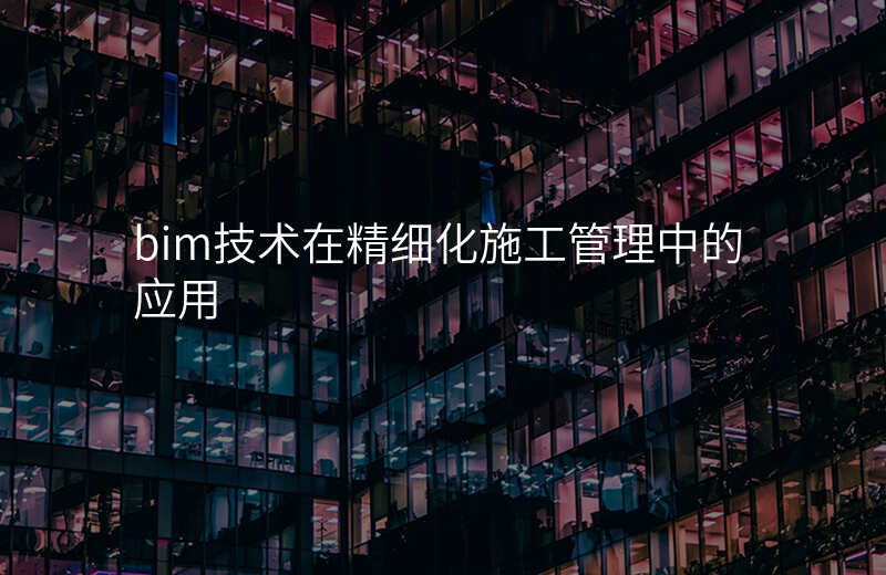 bim技术在精细化施工管理中的应用