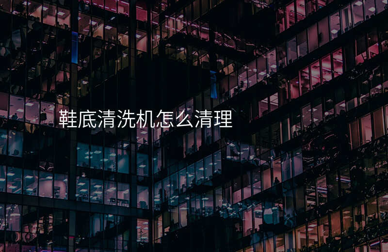 鞋底清洗机怎么清理