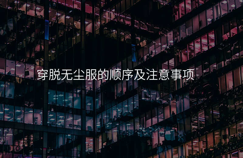 穿脱无尘服的顺序及注意事项