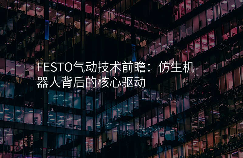 FESTO气动技术前瞻:仿生机器人背后的核心驱动