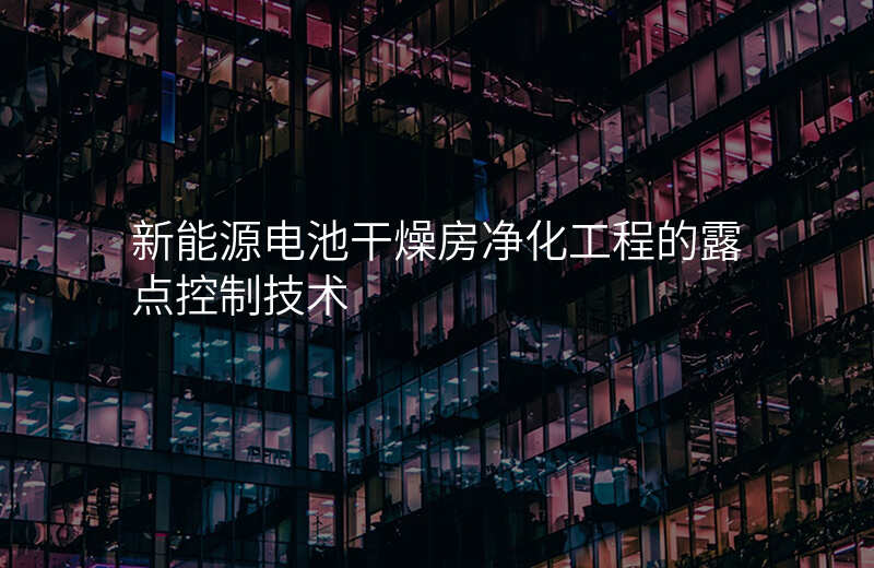 新能源电池干燥房净化工程的露点控制技术