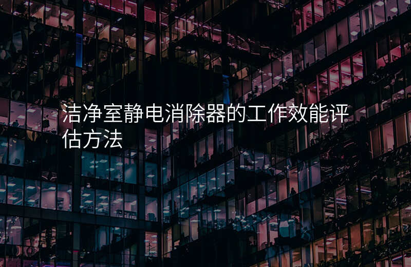 洁净室静电消除器的工作效能评估方法