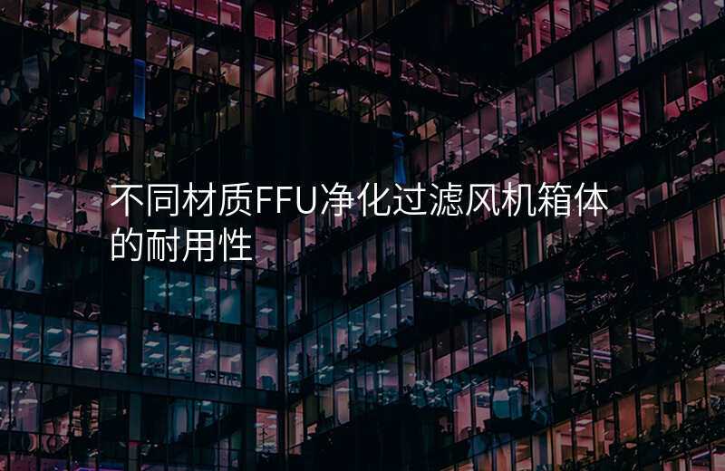 不同材质FFU净化过滤风机箱体的耐用性