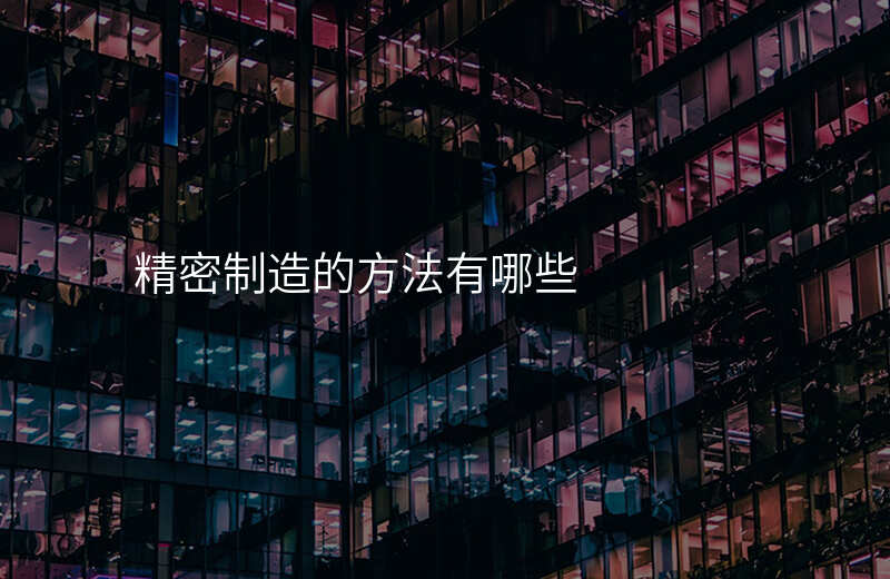 精密制造的方法有哪些
