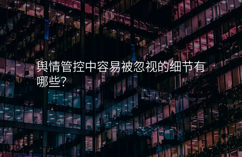 舆情管控中容易被忽视的细节有哪些?