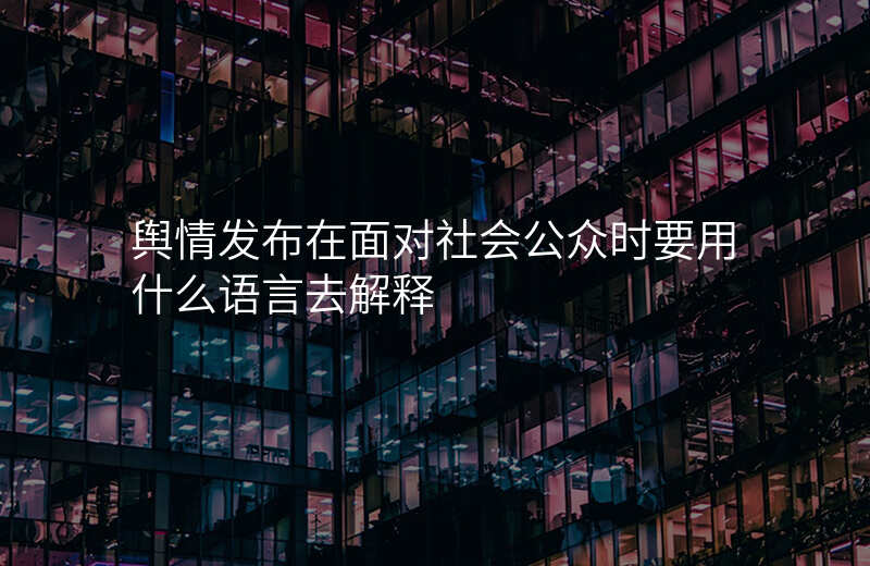舆情发布在面对社会公众时要用什么语言去解释
