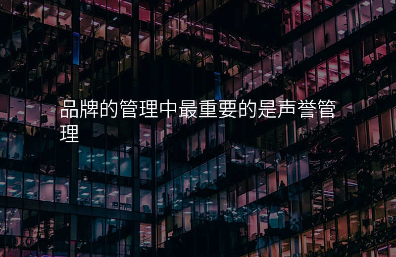品牌的管理中最重要的是声誉管理