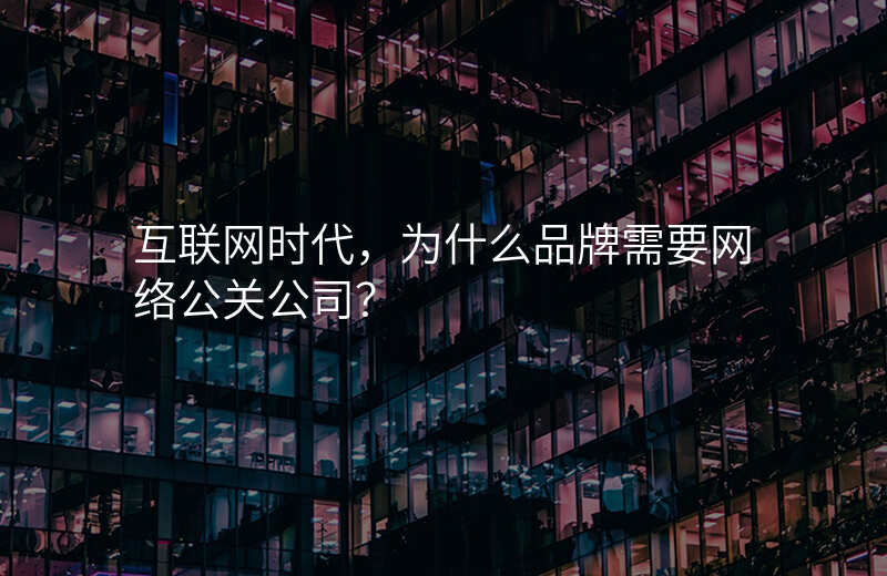 互联网时代,为什么品牌需要网络公关公司?