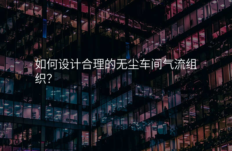 如何设计合理的无尘车间气流组织?