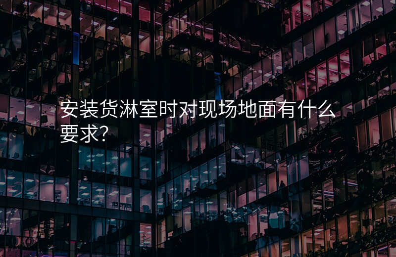安装货淋室时对现场地面有什么要求?