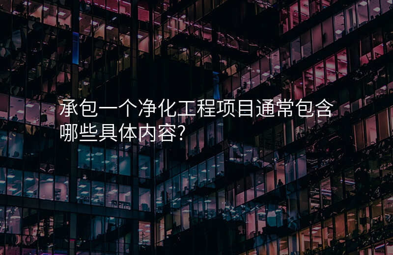 承包一个净化工程项目通常包含哪些具体内容?