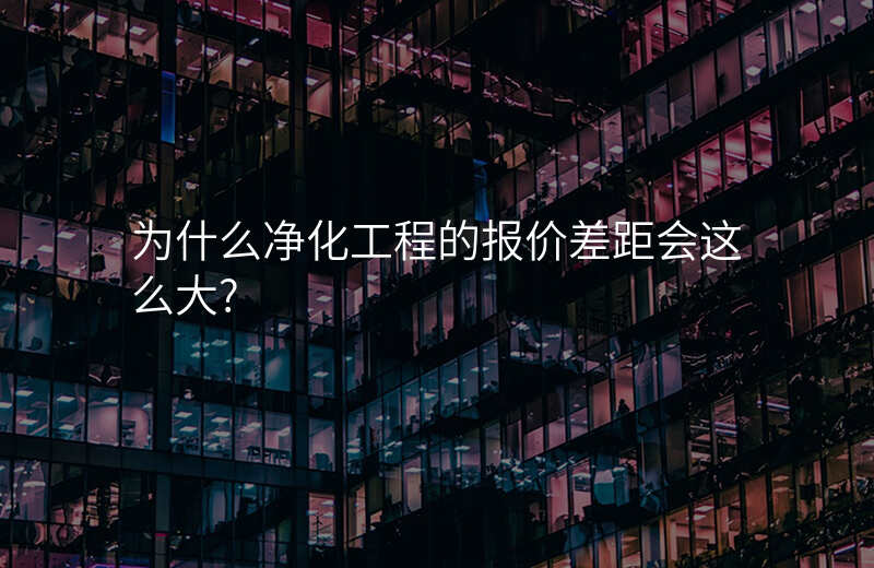 为什么净化工程的报价差距会这么大?