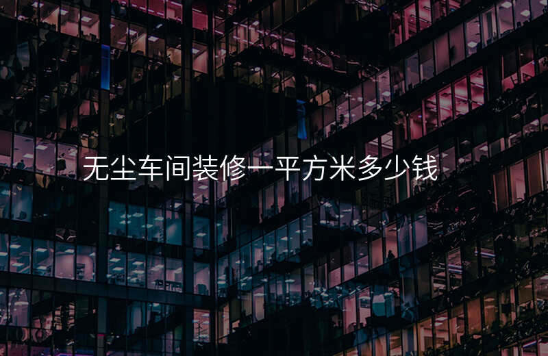 无尘车间装修一平方米多少钱