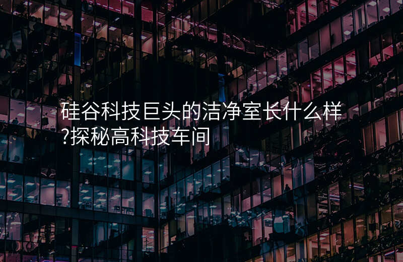 硅谷科技巨头的洁净室长什么样?探秘高科技车间