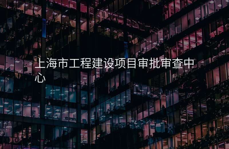 上海市工程建设项目审批审查中心