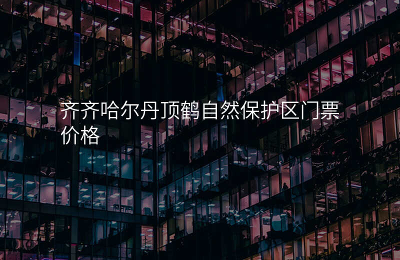 齐齐哈尔丹顶鹤自然保护区门票价格