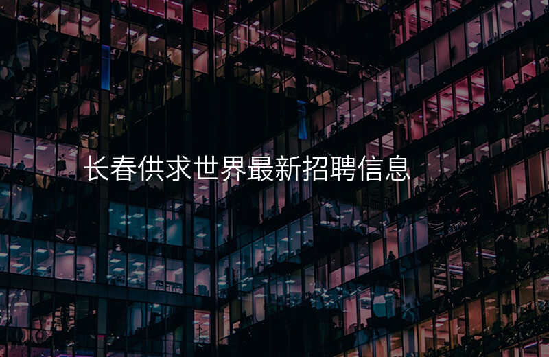 长春供求世界最新招聘信息