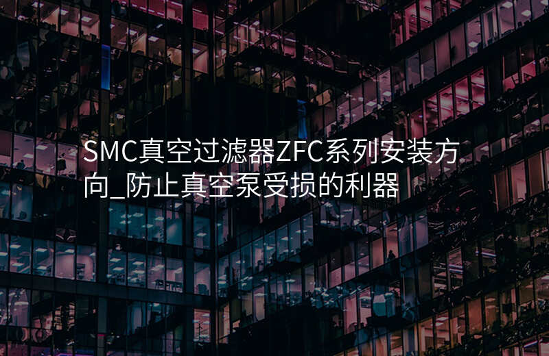 SMC真空过滤器ZFC系列安装方向_防止真空泵受损的利器