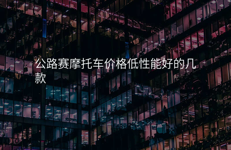 公路赛摩托车价格低性能好的几款