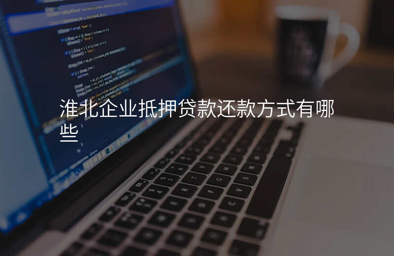 淮北企业抵押贷款还款方式有哪些