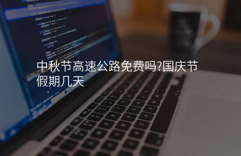 中秋节高速公路免费吗?国庆节假期几天