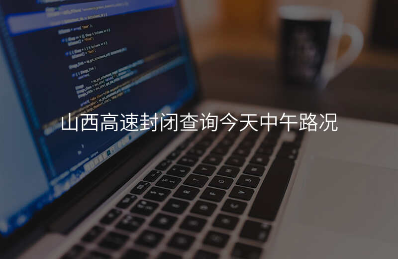 山西高速封闭查询今天中午路况