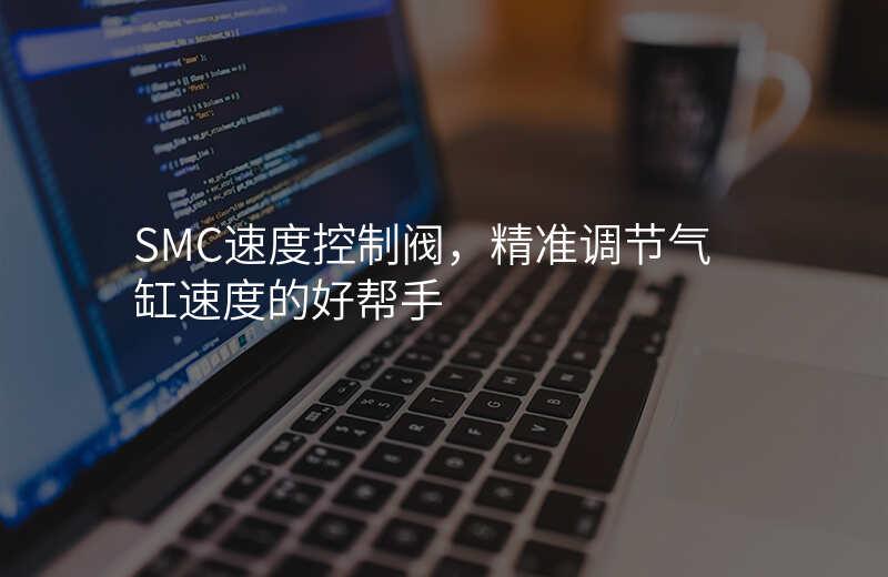 SMC速度控制阀,精准调节气缸速度的好帮手