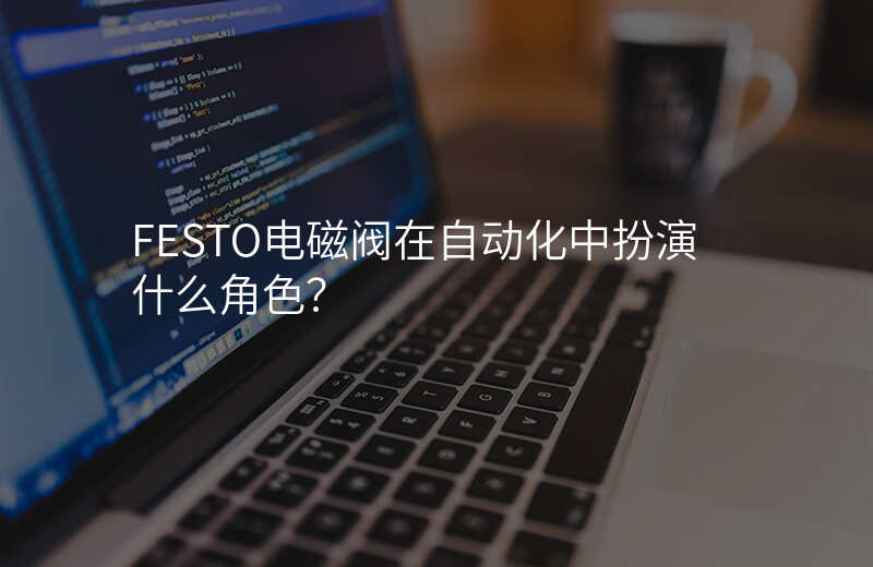 FESTO电磁阀在自动化中扮演什么角色?