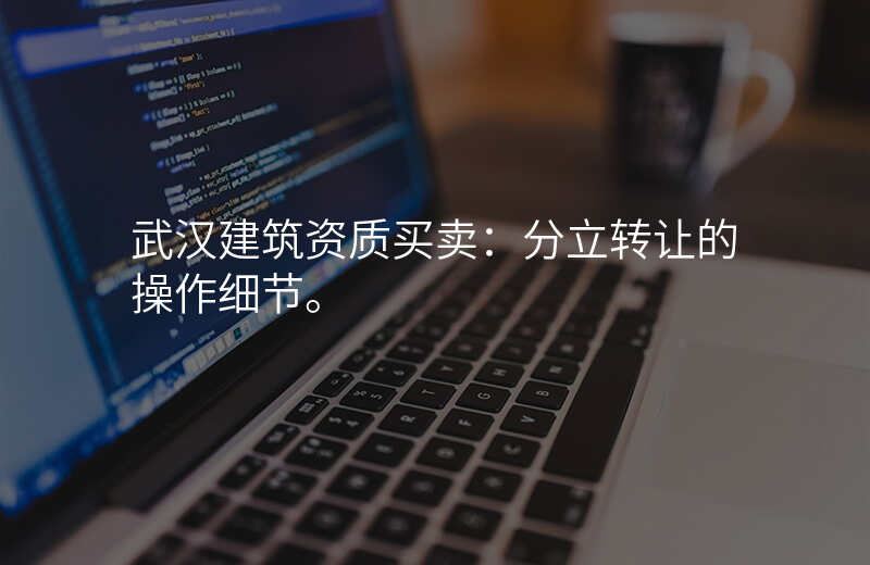 武汉建筑资质买卖:分立转让的操作细节。