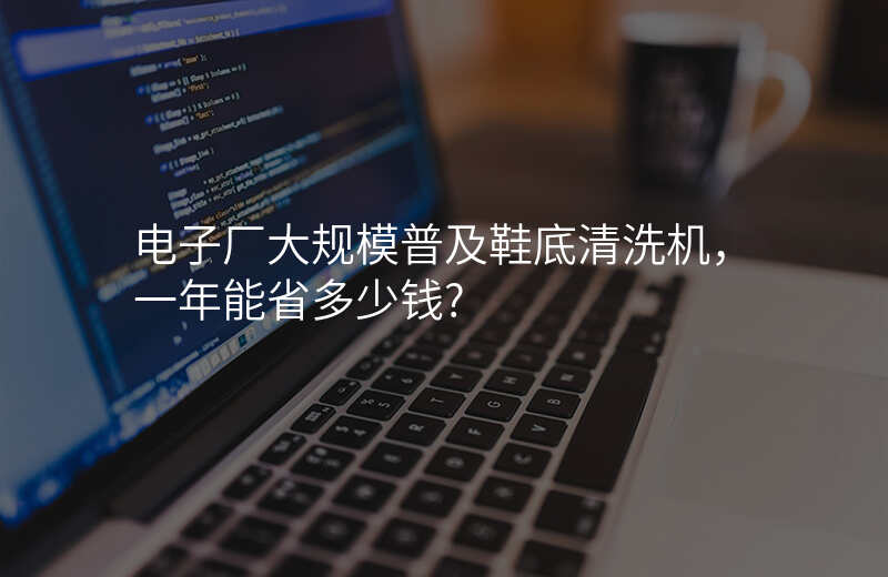 电子厂大规模普及鞋底清洗机,一年能省多少钱?