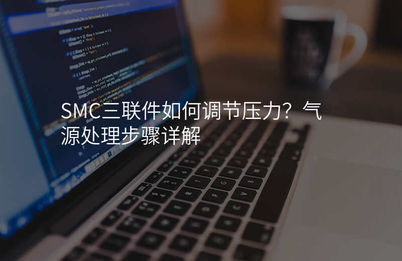 SMC三联件如何调节压力?气源处理步骤详解