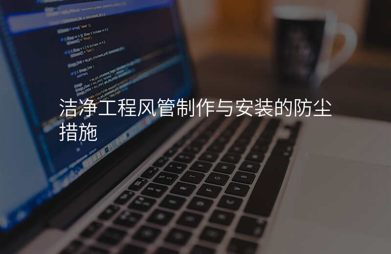 洁净工程风管制作与安装的防尘措施