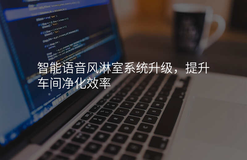 智能语音风淋室系统升级,提升车间净化效率