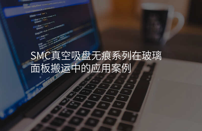 SMC真空吸盘无痕系列在玻璃面板搬运中的应用案例