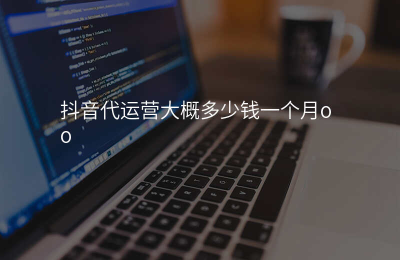 抖音代运营大概多少钱一个月oo
