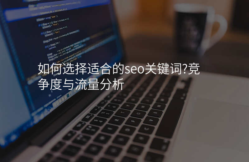 如何选择适合的seo关键词?竞争度与流量分析