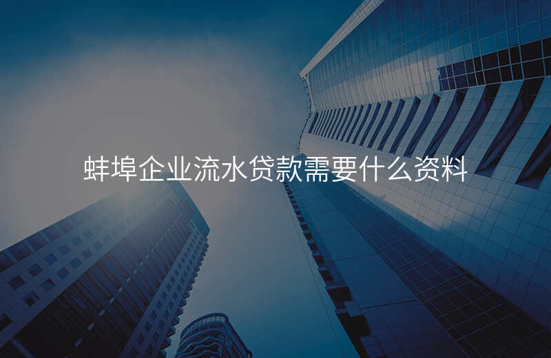蚌埠企业流水贷款需要什么资料
