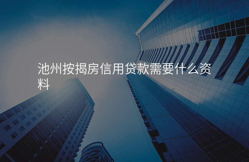 池州按揭房信用贷款需要什么资料
