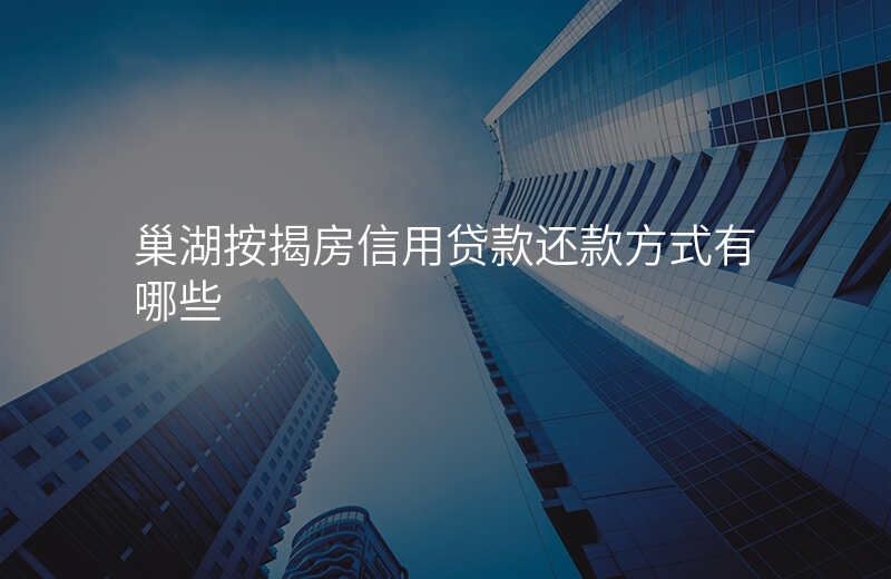 巢湖按揭房信用贷款还款方式有哪些